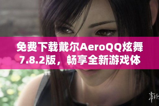 免费下载戴尔AeroQQ炫舞7.8.2版，畅享全新游戏体验