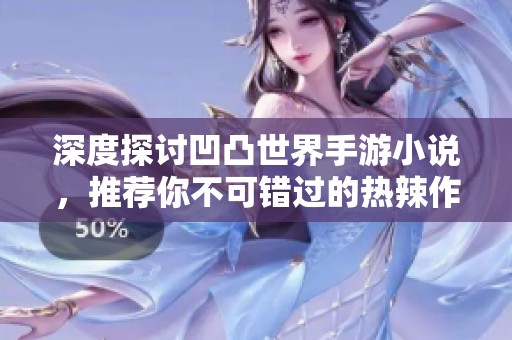 深度探讨凹凸世界手游小说，推荐你不可错过的热辣作品