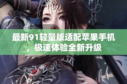 最新91轻量版适配苹果手机，极速体验全新升级