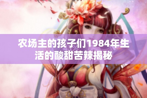 农场主的孩子们1984年生活的酸甜苦辣揭秘