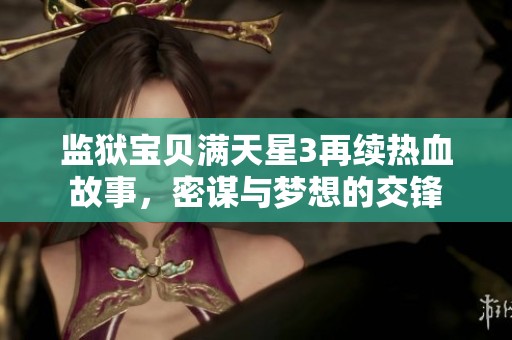 监狱宝贝满天星3再续热血故事，密谋与梦想的交锋