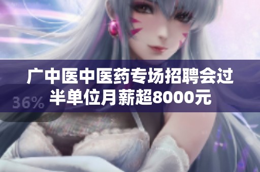 广中医中医药专场招聘会过半单位月薪超8000元