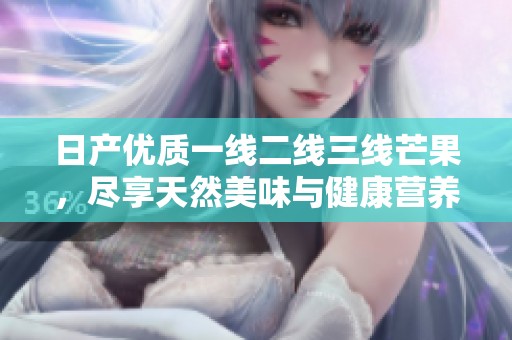 日产优质一线二线三线芒果，尽享天然美味与健康营养