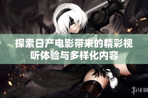 探索日产电影带来的精彩视听体验与多样化内容