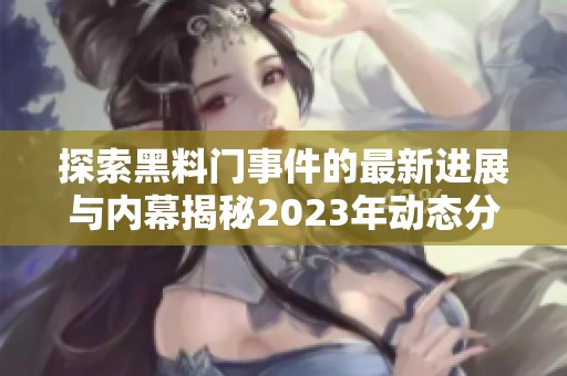 探索黑料门事件的最新进展与内幕揭秘2023年动态分析