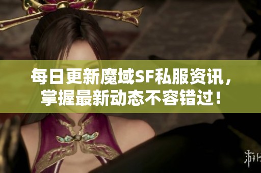每日更新魔域SF私服资讯，掌握最新动态不容错过！