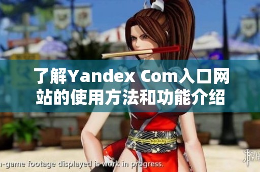 了解Yandex Com入口网站的使用方法和功能介绍