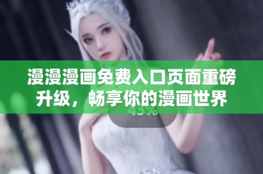 漫漫漫画免费入口页面重磅升级，畅享你的漫画世界