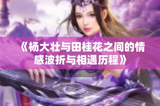 《杨大壮与田桂花之间的情感波折与相遇历程》