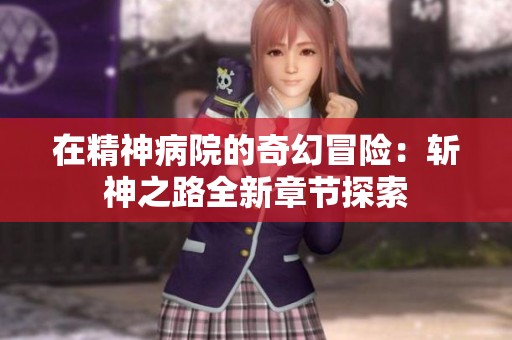 在精神病院的奇幻冒险：斩神之路全新章节探索
