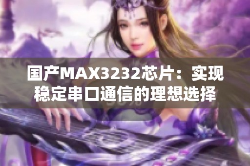 国产MAX3232芯片：实现稳定串口通信的理想选择