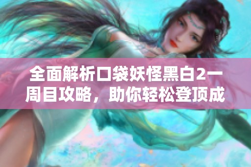 全面解析口袋妖怪黑白2一周目攻略，助你轻松登顶成为冠军大师！