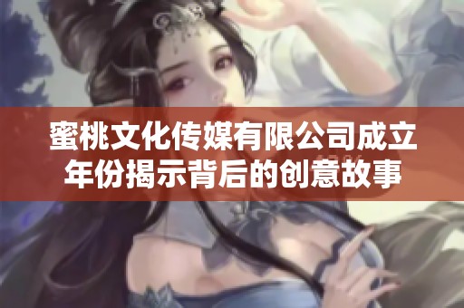 蜜桃文化传媒有限公司成立年份揭示背后的创意故事