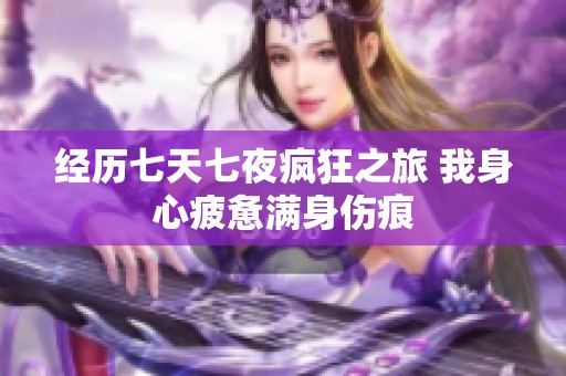 经历七天七夜疯狂之旅 我身心疲惫满身伤痕