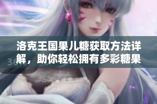洛克王国果儿糖获取方法详解，助你轻松拥有多彩糖果