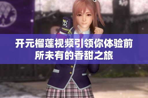 开元榴莲视频引领你体验前所未有的香甜之旅