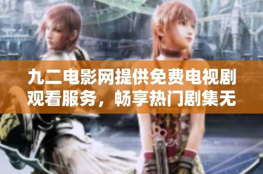 九二电影网提供免费电视剧观看服务，畅享热门剧集无限乐趣