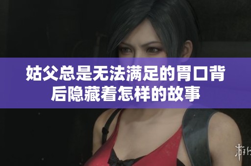 姑父总是无法满足的胃口背后隐藏着怎样的故事
