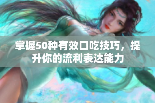 掌握50种有效口吃技巧，提升你的流利表达能力