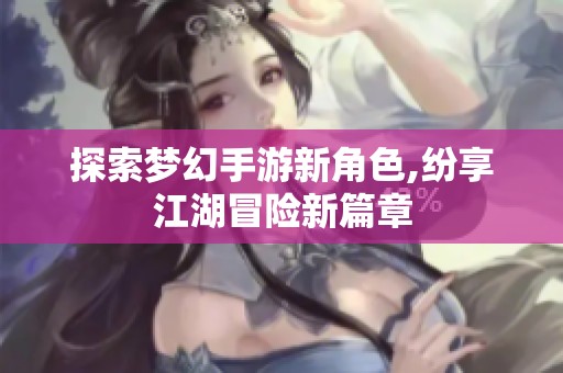 探索梦幻手游新角色,纷享江湖冒险新篇章