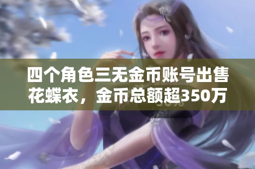四个角色三无金币账号出售花蝶衣，金币总额超350万