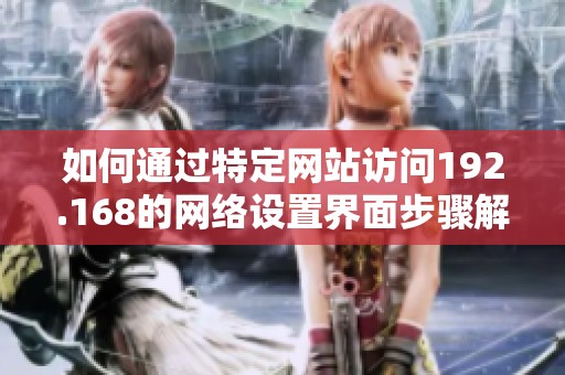 如何通过特定网站访问192.168的网络设置界面步骤解析