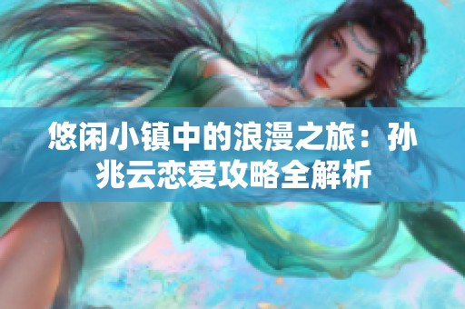 悠闲小镇中的浪漫之旅：孙兆云恋爱攻略全解析