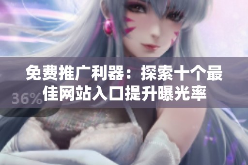 免费推广利器：探索十个最佳网站入口提升曝光率