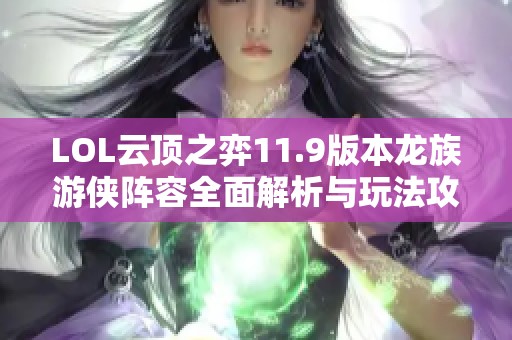 LOL云顶之弈11.9版本龙族游侠阵容全面解析与玩法攻略