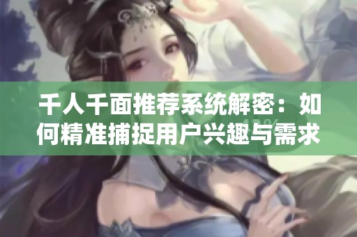 千人千面推荐系统解密：如何精准捕捉用户兴趣与需求