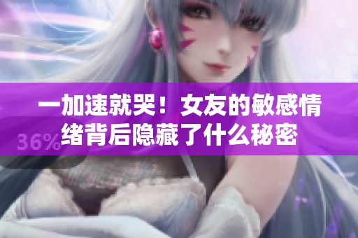 一加速就哭！女友的敏感情绪背后隐藏了什么秘密