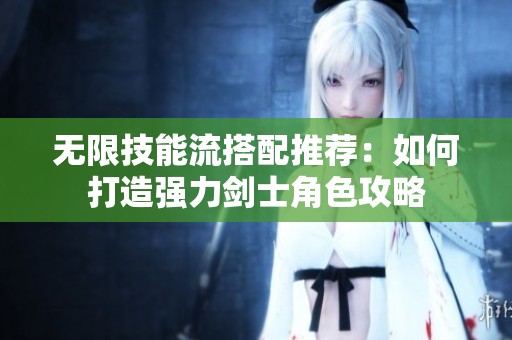 无限技能流搭配推荐：如何打造强力剑士角色攻略