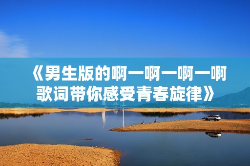 《男生版的啊一啊一啊一啊歌词带你感受青春旋律》