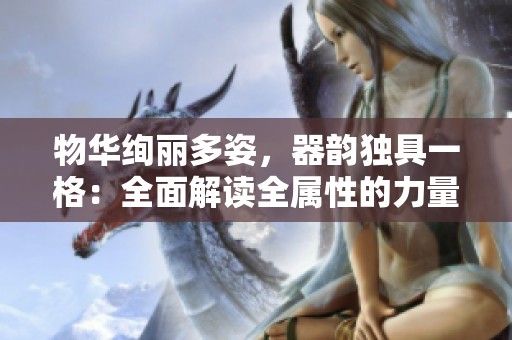 物华绚丽多姿，器韵独具一格：全面解读全属性的力量与效果