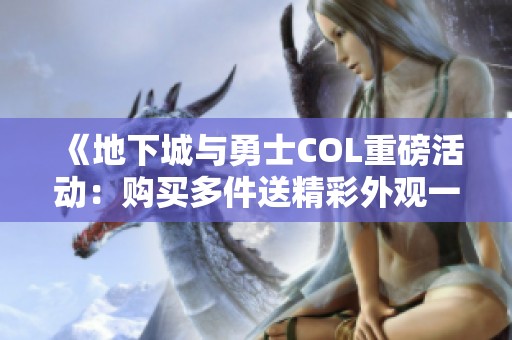 《地下城与勇士COL重磅活动：购买多件送精彩外观一览》