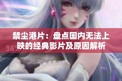 禁尘港片：盘点国内无法上映的经典影片及原因解析