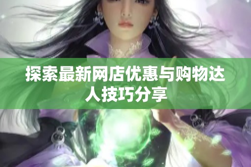探索最新网店优惠与购物达人技巧分享