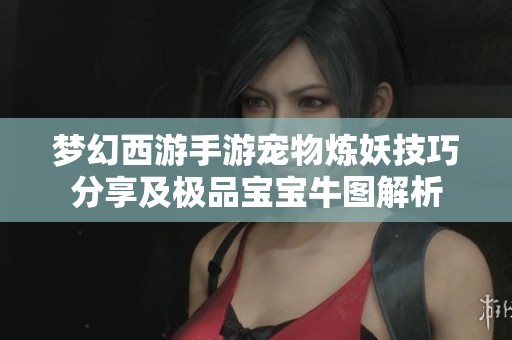梦幻西游手游宠物炼妖技巧分享及极品宝宝牛图解析