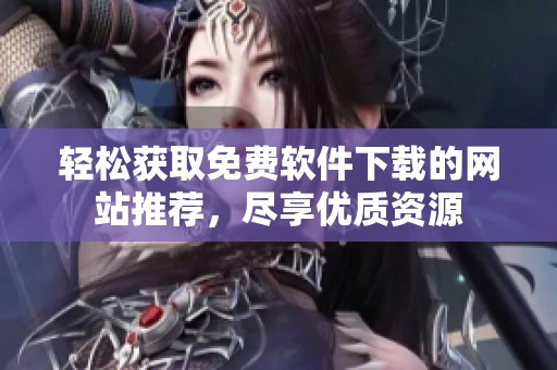 轻松获取免费软件下载的网站推荐，尽享优质资源