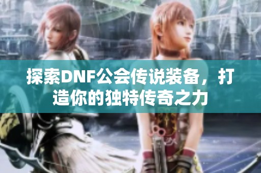 探索DNF公会传说装备，打造你的独特传奇之力
