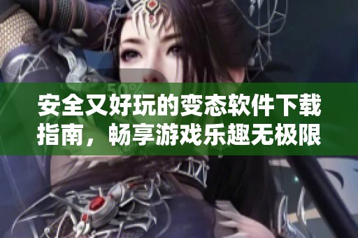 安全又好玩的变态软件下载指南，畅享游戏乐趣无极限