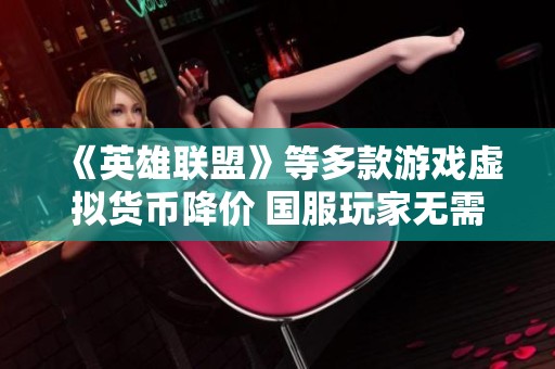 《英雄联盟》等多款游戏虚拟货币降价 国服玩家无需担忧
