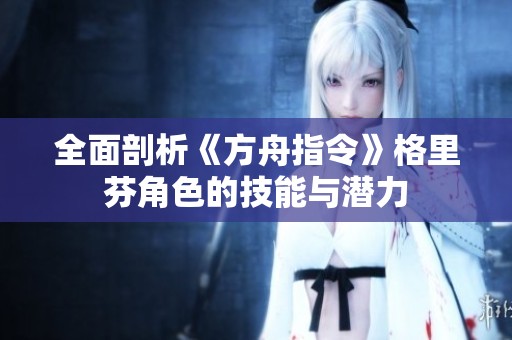 全面剖析《方舟指令》格里芬角色的技能与潜力