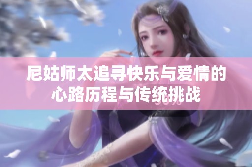 尼姑师太追寻快乐与爱情的心路历程与传统挑战
