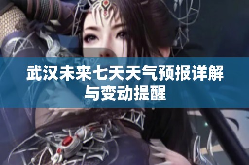 武汉未来七天天气预报详解与变动提醒