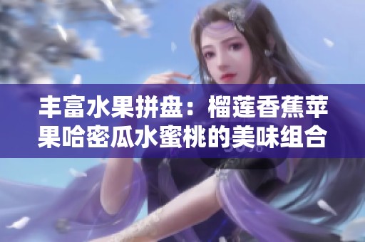 丰富水果拼盘：榴莲香蕉苹果哈密瓜水蜜桃的美味组合解析