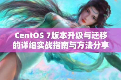 CentOS 7版本升级与迁移的详细实战指南与方法分享