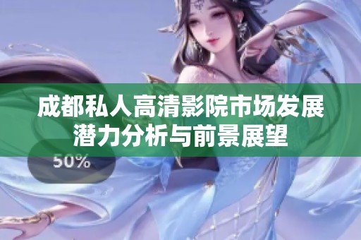 成都私人高清影院市场发展潜力分析与前景展望