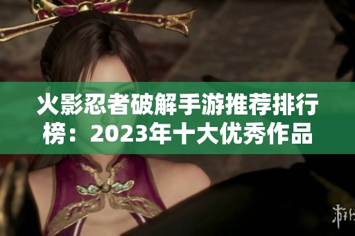 火影忍者破解手游推荐排行榜：2023年十大优秀作品解析