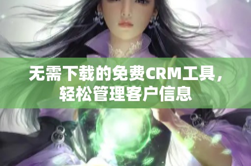 无需下载的免费CRM工具，轻松管理客户信息